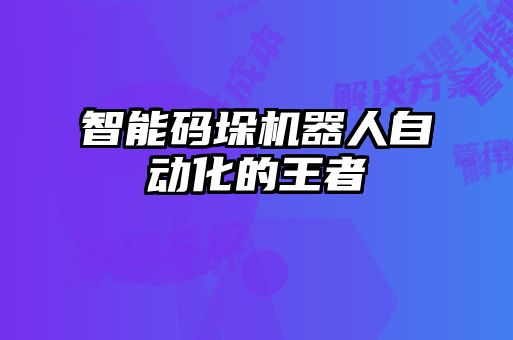 智能碼垛機器人自動化的王者