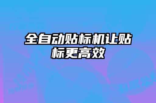 全自動貼標(biāo)機讓貼標(biāo)更高效