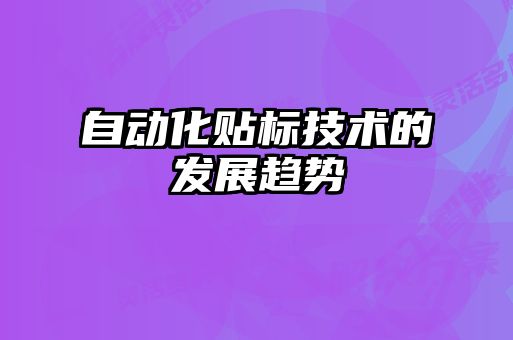 自動化貼標技術(shù)的發(fā)展趨勢