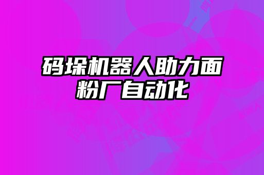 碼垛機器人助力面粉廠自動化