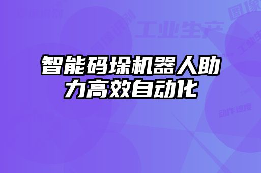 智能碼垛機(jī)器人助力高效自動化