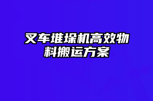 叉車堆垛機高效物料搬運方案
