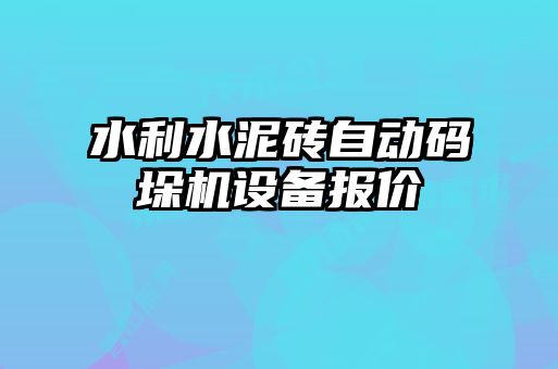 水利水泥磚自動碼垛機(jī)設(shè)備報(bào)價