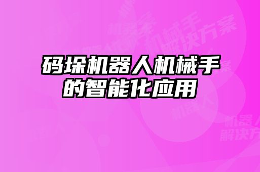 碼垛機器人機械手的智能化應用