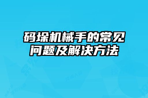 碼垛機械手的常見問題及解決方法