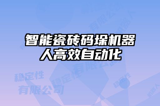 智能瓷磚碼垛機(jī)器人高效自動化