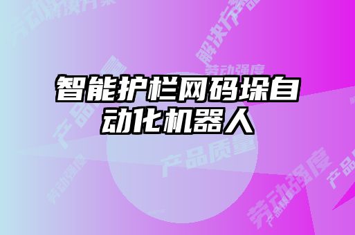 智能護欄網碼垛自動化機器人
