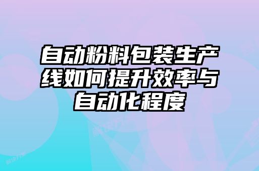 自動粉料包裝生產線如何提升效率與自動化程度
