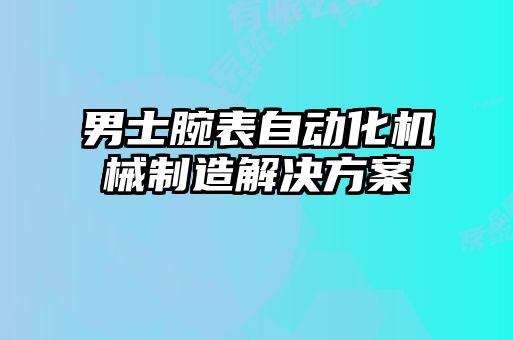 男士腕表自動化機械制造解決方案
