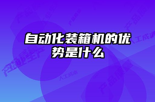 自動化裝箱機的優勢是什么