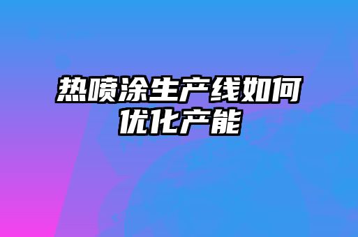 熱噴涂生產線如何優化產能