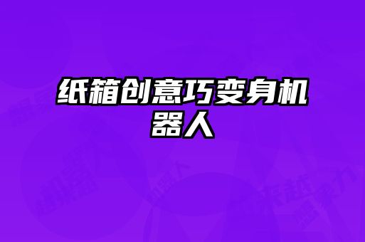 紙箱創意巧變身機器人