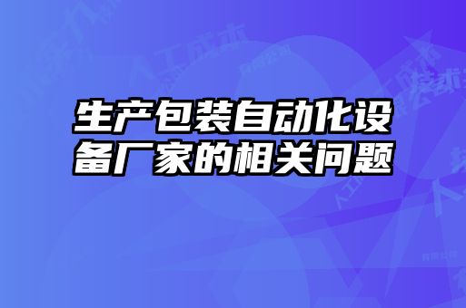 生產包裝自動化設備廠家的相關問題