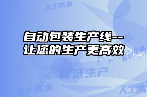 自動包裝生產(chǎn)線--讓您的生產(chǎn)更高效