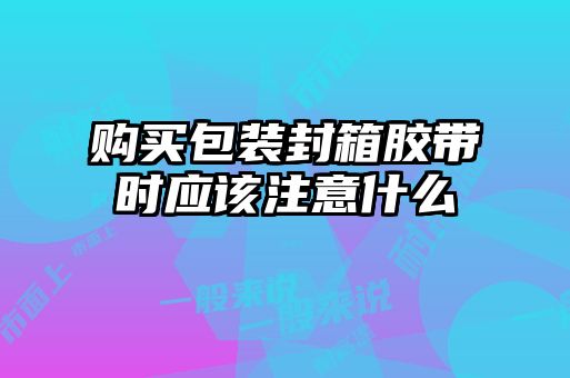 購(gòu)買包裝封箱膠帶時(shí)應(yīng)該注意什么