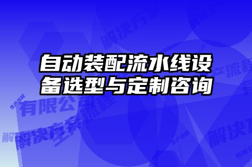 自動裝配流水線設備選型與定制咨詢