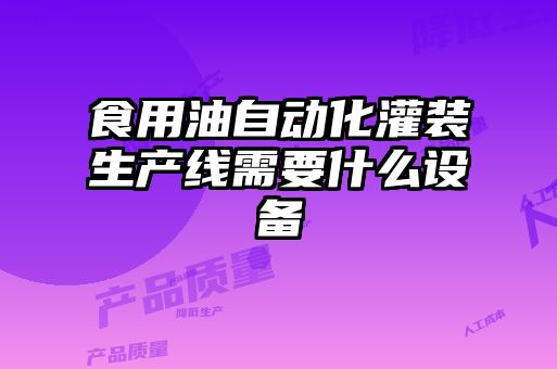 食用油自動化灌裝生產線需要什么設備