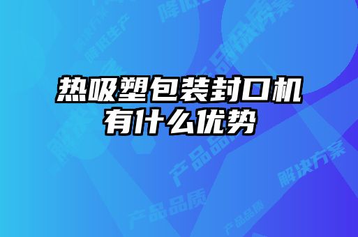 熱吸塑包裝封口機有什么優勢