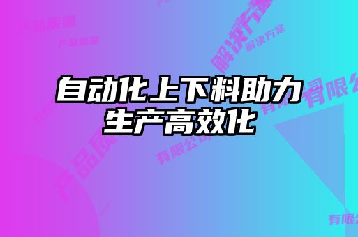 自動化上下料助力生產(chǎn)高效化