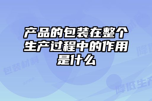產(chǎn)品的包裝在整個(gè)生產(chǎn)過(guò)程中的作用是什么