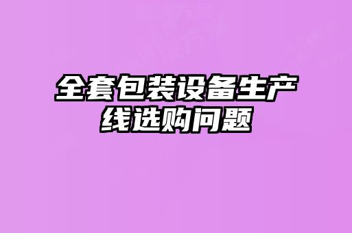 全套包裝設備生產線選購問題