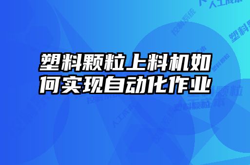 塑料顆粒上料機如何實現自動化作業
