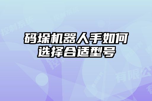 碼垛機器人手如何選擇合適型號