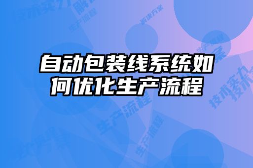 自動包裝線系統如何優化生產流程