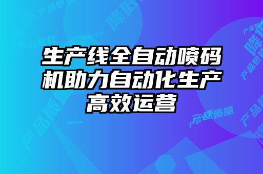 生產線全自動噴碼機助力自動化生產高效運營
