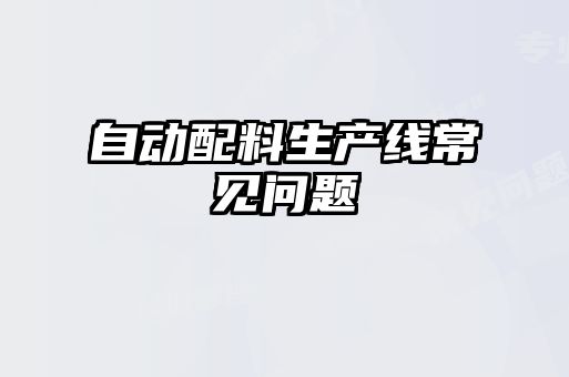 自動(dòng)配料生產(chǎn)線常見問(wèn)題