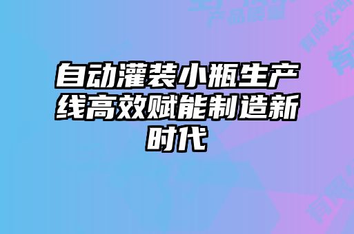 自動灌裝小瓶生產線高效賦能制造新時代