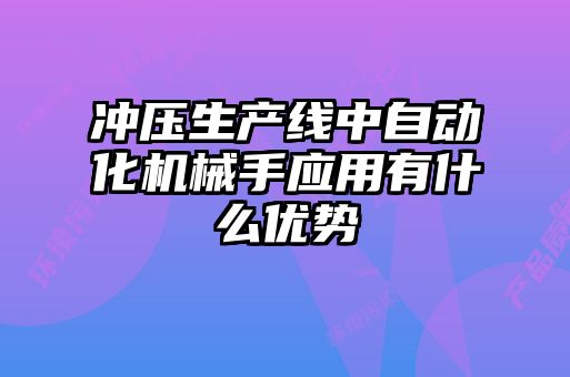 沖壓生產(chǎn)線中自動(dòng)化機(jī)械手應(yīng)用有什么優(yōu)勢(shì)