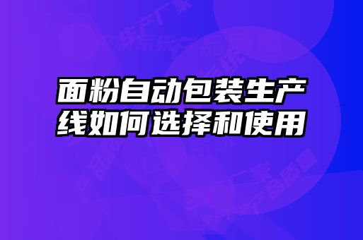 面粉自動包裝生產線如何選擇和使用