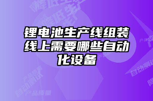 鋰電池生產線組裝線上需要哪些自動化設備