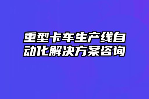 重型卡車生產線自動化解決方案咨詢