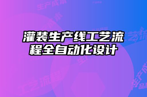 灌裝生產線工藝流程全自動化設計