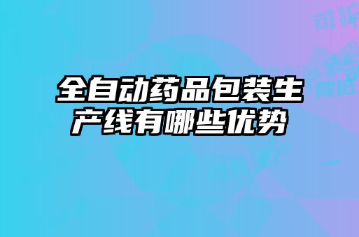 全自動藥品包裝生產線有哪些優勢