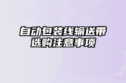 自動(dòng)包裝線輸送帶選購(gòu)注意事項(xiàng)