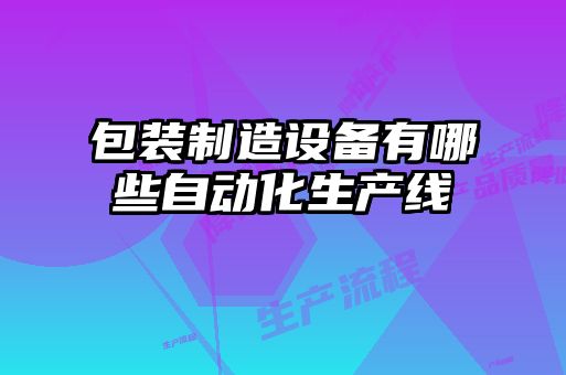包裝制造設備有哪些自動化生產(chǎn)線