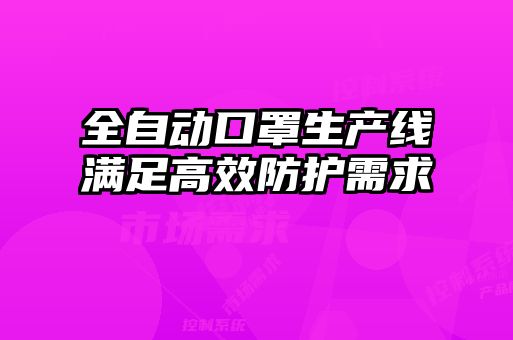 全自動口罩生產(chǎn)線滿足高效防護需求