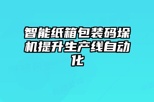 智能紙箱包裝碼垛機提升生產(chǎn)線自動化