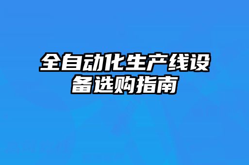 全自動化生產線設備選購指南