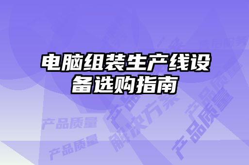 電腦組裝生產(chǎn)線設(shè)備選購(gòu)指南