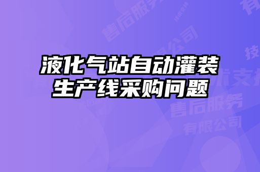 液化氣站自動灌裝生產線采購問題