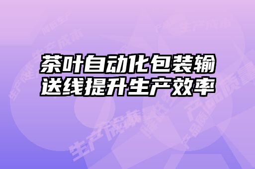 茶葉自動(dòng)化包裝輸送線提升生產(chǎn)效率