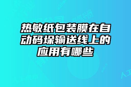 熱敏紙包裝膜在自動碼垛輸送線上的應用有哪些