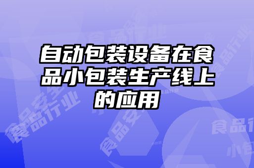 自動包裝設(shè)備在食品小包裝生產(chǎn)線上的應(yīng)用
