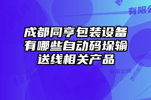 成都同亨包裝設備有哪些自動碼垛輸送線相關產品