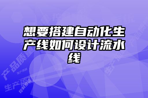 想要搭建自動化生產線如何設計流水線