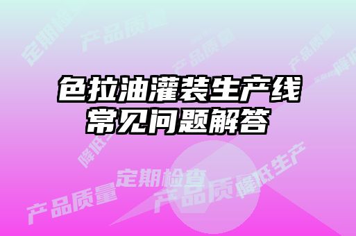 色拉油灌裝生產線常見問題解答